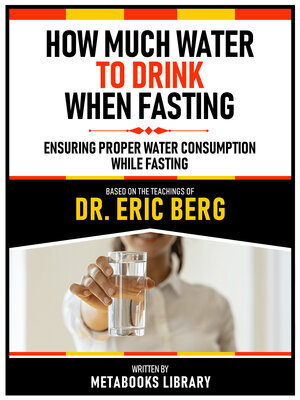 cover image of How Much Water to Drink When Fasting--Based On the Teachings of Dr. Eric Berg